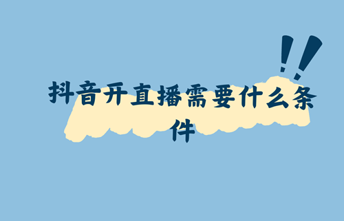 抖音账号开直播的条件是什么
