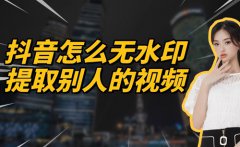 抖音怎么下载视频？抖音怎么无水印提取
