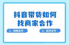 抖音直播带货怎么找商家合作?抖音想带 抖音直播带货怎么找商家合作?抖音想带