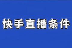 快手开通直播需要什么条件？快手开直播收费吗